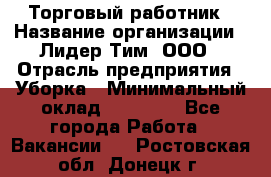 Торговый работник › Название организации ­ Лидер Тим, ООО › Отрасль предприятия ­ Уборка › Минимальный оклад ­ 31 000 - Все города Работа » Вакансии   . Ростовская обл.,Донецк г.